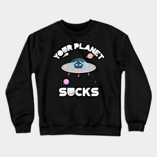 Your Planet Sucks Crewneck Sweatshirt